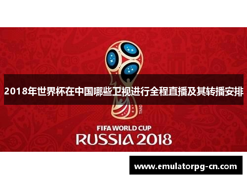 2018年世界杯在中国哪些卫视进行全程直播及其转播安排