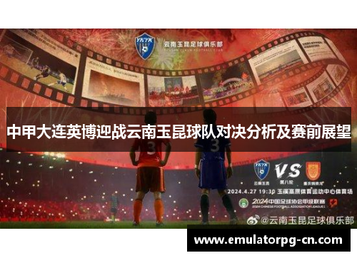 中甲大连英博迎战云南玉昆球队对决分析及赛前展望