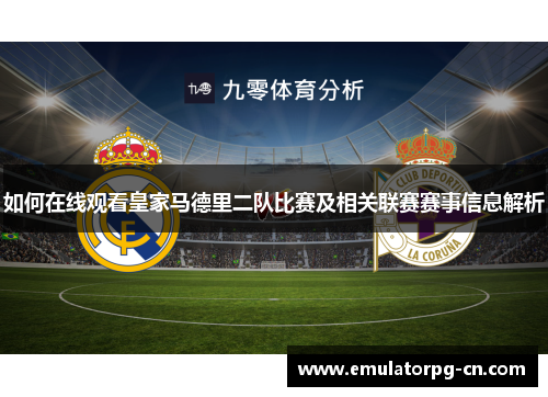 如何在线观看皇家马德里二队比赛及相关联赛赛事信息解析