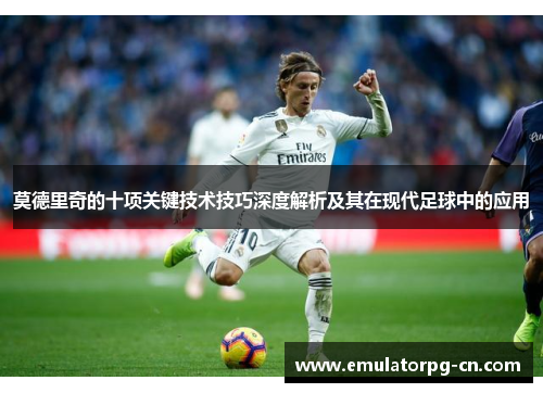 莫德里奇的十项关键技术技巧深度解析及其在现代足球中的应用