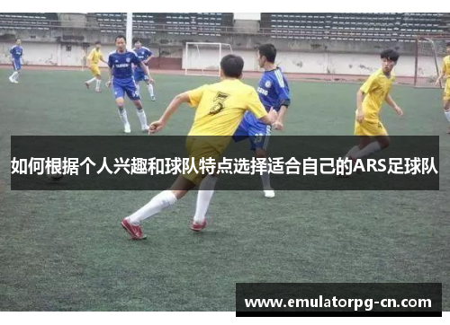 如何根据个人兴趣和球队特点选择适合自己的ARS足球队