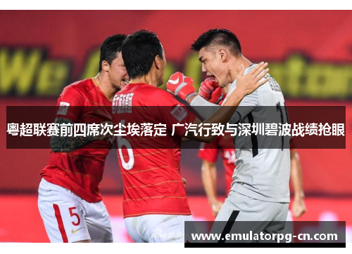 粤超联赛前四席次尘埃落定 广汽行致与深圳碧波战绩抢眼