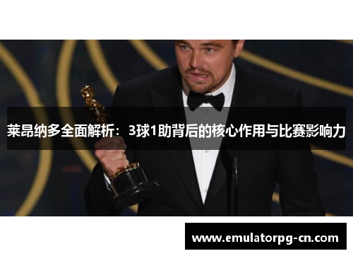 莱昂纳多全面解析:3球1助背后的核心作用与比赛影响力 莱昂纳多全面解析:3球1助背后的核心作用与比赛影响力