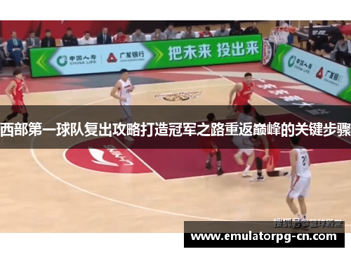 西部第一球队复出攻略打造冠军之路重返巅峰的关键步骤 西部第一球队复出攻略打造冠军之路重返巅峰的关键步骤
