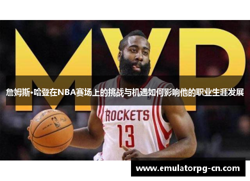 詹姆斯·哈登在NBA赛场上的挑战与机遇如何影响他的职业生涯发展 詹姆斯·哈登在NBA赛场上的挑战与机遇如何影响他的职业生涯发展