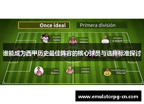 谁能成为西甲历史最佳阵容的核心球员与选择标准探讨 谁能成为西甲历史最佳阵容的核心球员与选择标准探讨