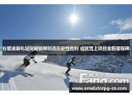 谷爱凌崇礼站突破极限创造历史性胜利 成就雪上项目全新里程碑 谷爱凌崇礼站突破极限创造历史性胜利 成就雪上项目全新里程碑
