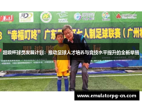超级杯球员发展计划:推动足球人才培养与竞技水平提升的全新举措 超级杯球员发展计划:推动足球人才培养与竞技水平提升的全新举措