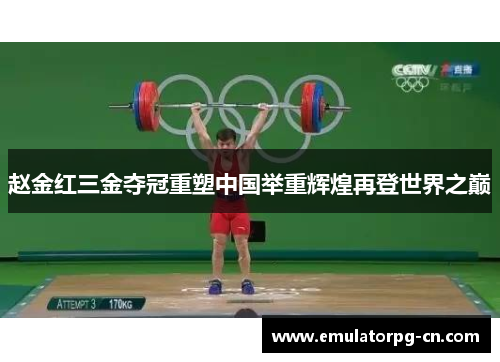 赵金红三金夺冠重塑中国举重辉煌再登世界之巅 赵金红三金夺冠重塑中国举重辉煌再登世界之巅