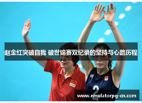 赵金红突破自我 破世锦赛双纪录的坚持与心路历程 赵金红突破自我 破世锦赛双纪录的坚持与心路历程