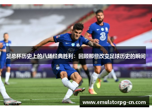足总杯历史上的八场经典胜利:回顾那些改变足球历史的瞬间 足总杯历史上的八场经典胜利:回顾那些改变足球历史的瞬间