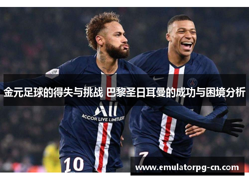 金元足球的得失与挑战 巴黎圣日耳曼的成功与困境分析 金元足球的得失与挑战 巴黎圣日耳曼的成功与困境分析