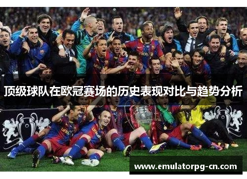 顶级球队在欧冠赛场的历史表现对比与趋势分析 顶级球队在欧冠赛场的历史表现对比与趋势分析