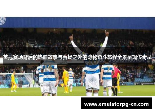 英冠赛场背后的热血故事与赛场之外的隐秘奋斗旅程全景呈现传奇录