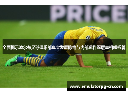 全面揭示波尔蒂足球俱乐部真实发展脉络与内部运作深层真相解析篇