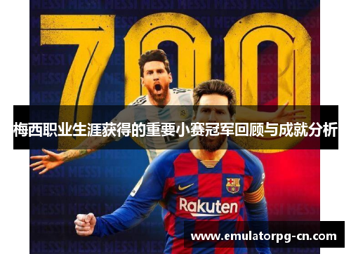 梅西职业生涯获得的重要小赛冠军回顾与成就分析 梅西职业生涯获得的重要小赛冠军回顾与成就分析
