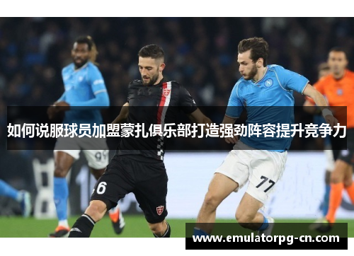 如何说服球员加盟蒙扎俱乐部打造强劲阵容提升竞争力 如何说服球员加盟蒙扎俱乐部打造强劲阵容提升竞争力