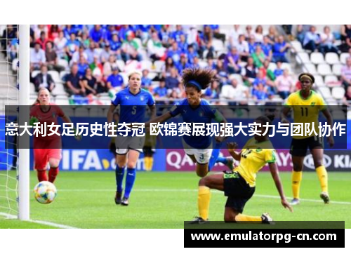 意大利女足历史性夺冠 欧锦赛展现强大实力与团队协作 意大利女足历史性夺冠 欧锦赛展现强大实力与团队协作