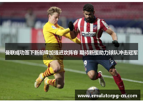 曼联成功签下新前锋加强进攻阵容 期待新援助力球队冲击冠军