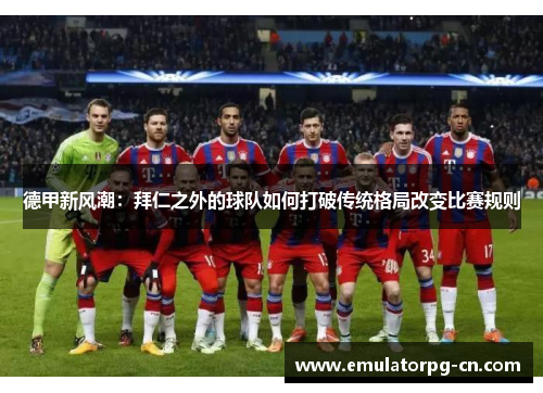 德甲新风潮：拜仁之外的球队如何打破传统格局改变比赛规则