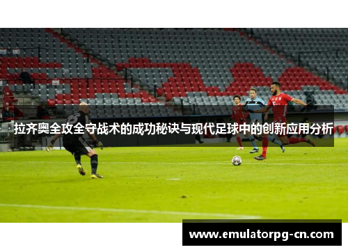 拉齐奥全攻全守战术的成功秘诀与现代足球中的创新应用分析