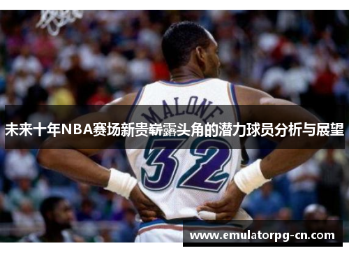 未来十年NBA赛场新贵崭露头角的潜力球员分析与展望