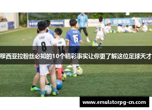 穆西亚拉粉丝必知的10个精彩事实让你更了解这位足球天才 穆西亚拉粉丝必知的10个精彩事实让你更了解这位足球天才