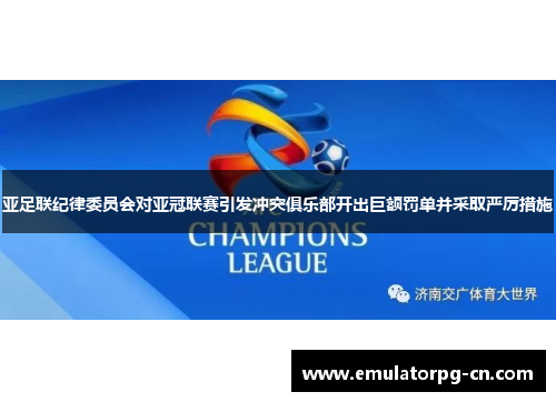 亚足联纪律委员会对亚冠联赛引发冲突俱乐部开出巨额罚单并采取严厉措施