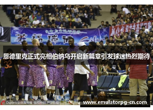 恩德里克正式亮相伯纳乌开启新篇章引发球迷热烈期待