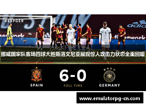 挪威国家队客场四球大胜斯洛文尼亚展现惊人攻击力状态全面回暖 挪威国家队客场四球大胜斯洛文尼亚展现惊人攻击力状态全面回暖