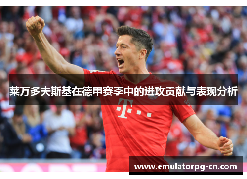 莱万多夫斯基在德甲赛季中的进攻贡献与表现分析