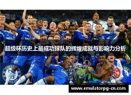 超级杯历史上最成功球队的辉煌成就与影响力分析
