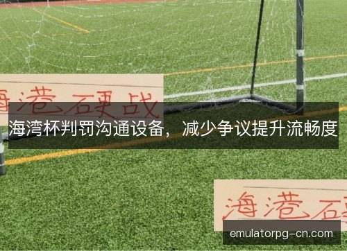 海湾杯判罚沟通设备，减少争议提升流畅度